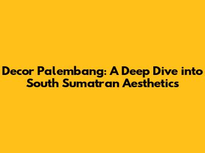 Decor Palembang: A Deep Dive into South Sumatran Aesthetics