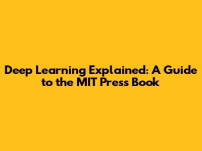 Deep Learning Explained: A Guide to the MIT Press Book