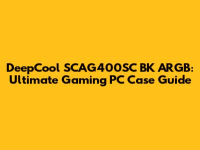 DeepCool SCAG400SC BK ARGB: Ultimate Gaming PC Case Guide