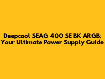 Deepcool SEAG 400 SE BK ARGB: Your Ultimate Power Supply Guide
