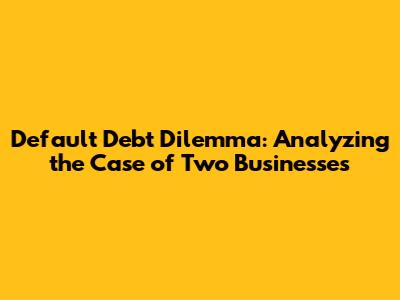 Default Debt Dilemma: Analyzing the Case of Two Businesses