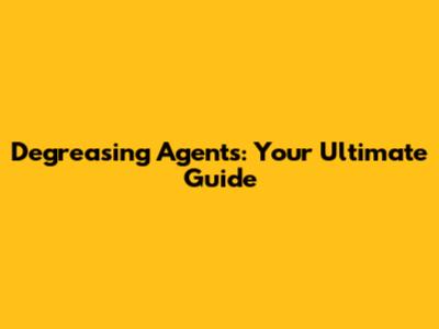 Degreasing Agents: Your Ultimate Guide