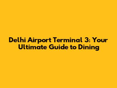 Delhi Airport Terminal 3: Your Ultimate Guide to Dining