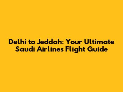 Delhi to Jeddah: Your Ultimate Saudi Airlines Flight Guide