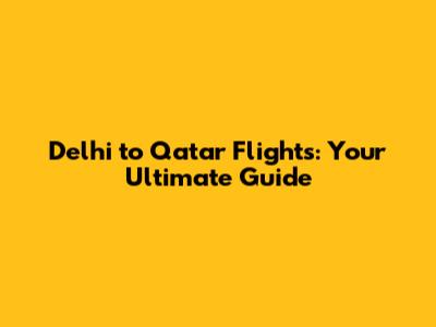 Delhi to Qatar Flights: Your Ultimate Guide