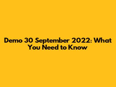 Demo 30 September 2022: What You Need to Know