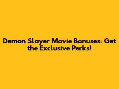 Demon Slayer Movie Bonuses: Get the Exclusive Perks!