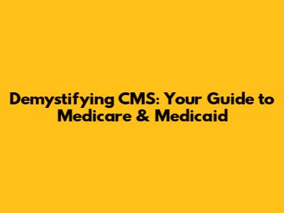 Demystifying CMS: Your Guide to Medicare & Medicaid