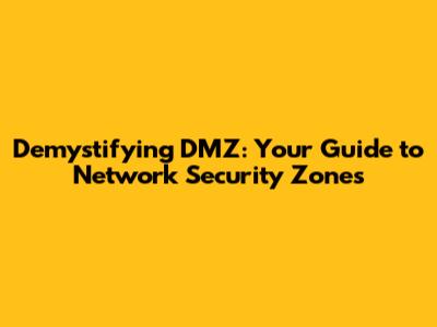 Demystifying DMZ: Your Guide to Network Security Zones