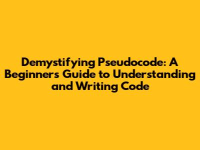 Demystifying Pseudocode: A Beginner's Guide to Understanding and Writing Code