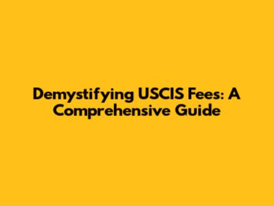 Demystifying USCIS Fees: A Comprehensive Guide