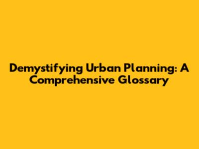 Demystifying Urban Planning: A Comprehensive Glossary