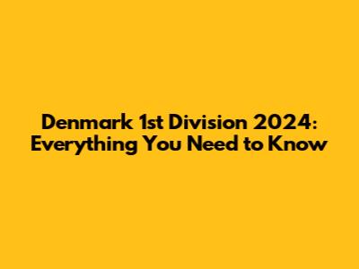 Denmark 1st Division 2024: Everything You Need to Know