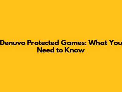 Denuvo Protected Games: What You Need to Know