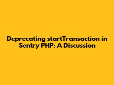 Deprecating `startTransaction` in Sentry PHP: A Discussion