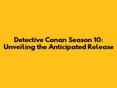 Detective Conan Season 10: Unveiling the Anticipated Release