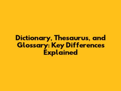 Dictionary, Thesaurus, and Glossary: Key Differences Explained