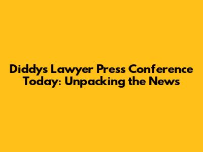 Diddy's Lawyer Press Conference Today: Unpacking the News