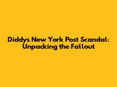 Diddy's New York Post Scandal: Unpacking the Fallout