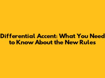Differential Accent: What You Need to Know About the New Rules