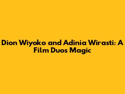 Dion Wiyoko and Adinia Wirasti: A Film Duo's Magic