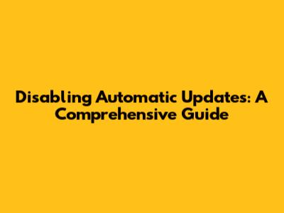 Disabling Automatic Updates: A Comprehensive Guide
