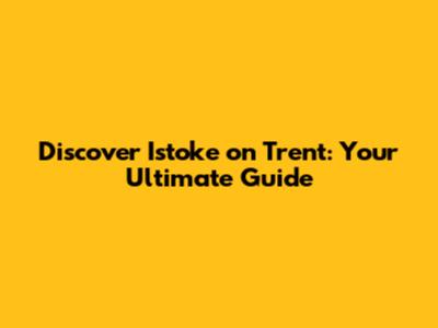 Discover Istoke on Trent: Your Ultimate Guide