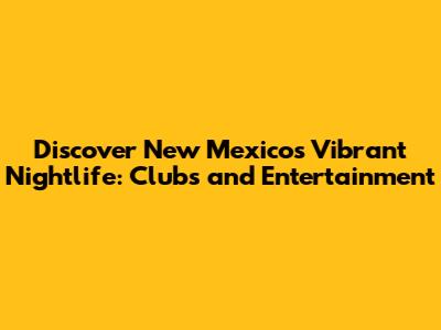 Discover New Mexico's Vibrant Nightlife: Clubs and Entertainment