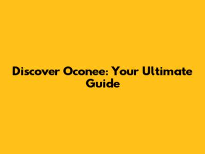 Discover Oconee: Your Ultimate Guide