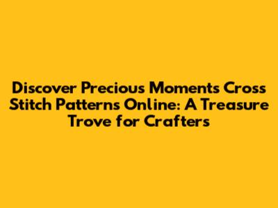 Discover Precious Moments Cross Stitch Patterns Online: A Treasure Trove for Crafters