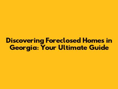 Discovering Foreclosed Homes in Georgia: Your Ultimate Guide