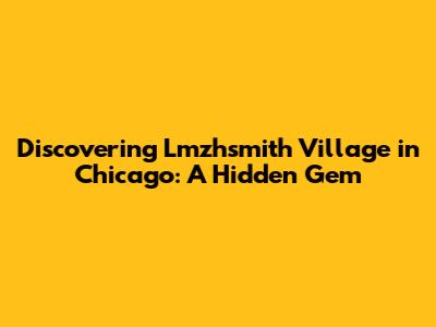 Discovering Lmzhsmith Village in Chicago: A Hidden Gem