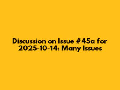 Discussion on Issue #45a for 2025-10-14: Many Issues