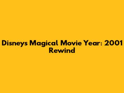Disney's Magical Movie Year: 2001 Rewind