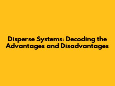 Disperse Systems: Decoding the Advantages and Disadvantages