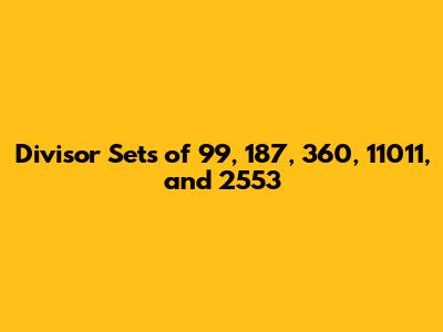 Divisor Sets of 99, 187, 360, 11011, and 2553