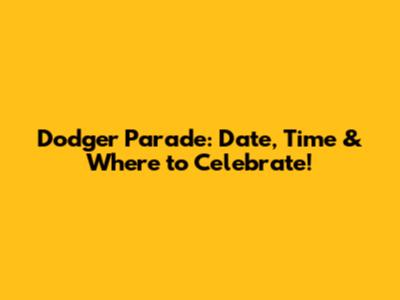 Dodger Parade: Date, Time & Where to Celebrate!