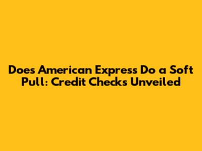 Does American Express Do a Soft Pull: Credit Checks Unveiled