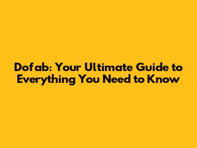 Dofab: Your Ultimate Guide to Everything You Need to Know