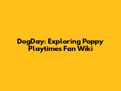 DogDay: Exploring Poppy Playtime's Fan Wiki