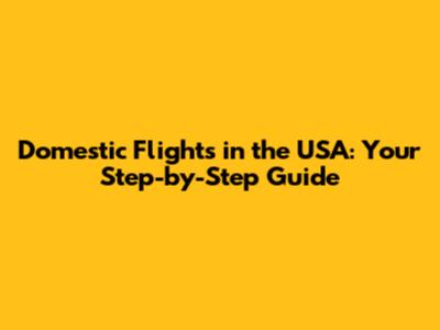 Domestic Flights in the USA: Your Step-by-Step Guide