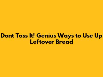 Don't Toss It! Genius Ways to Use Up Leftover Bread