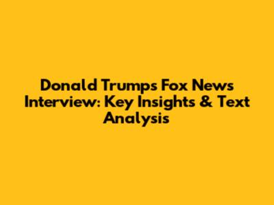 Donald Trump's Fox News Interview: Key Insights & Text Analysis