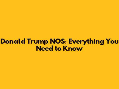 Donald Trump NOS: Everything You Need to Know