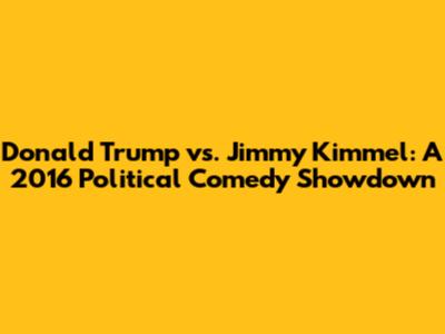 Donald Trump vs. Jimmy Kimmel: A 2016 Political Comedy Showdown