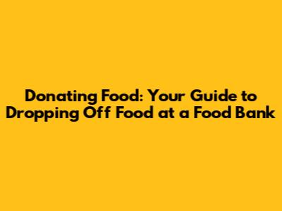 Donating Food: Your Guide to Dropping Off Food at a Food Bank