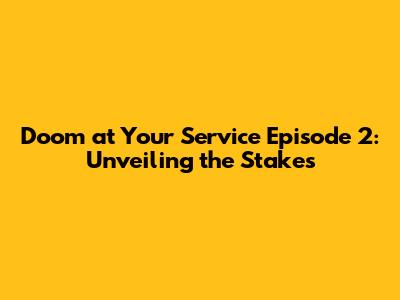 Doom at Your Service Episode 2: Unveiling the Stakes