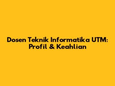 Dosen Teknik Informatika UTM: Profil & Keahlian