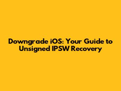Downgrade iOS: Your Guide to Unsigned IPSW Recovery