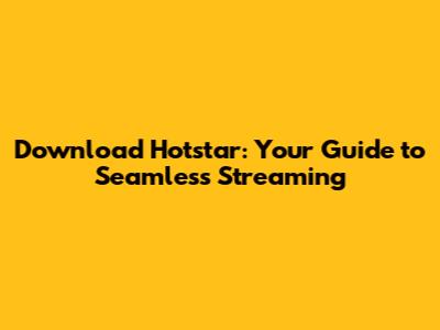 Download Hotstar: Your Guide to Seamless Streaming